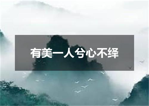 有美一人兮心不绎