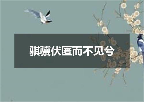 骐骥伏匿而不见兮