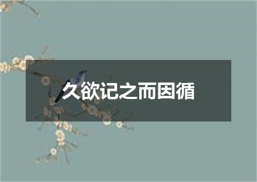 久欲记之而因循