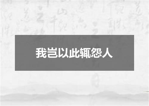 我岂以此辄怨人