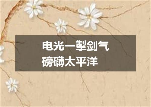 电光一掣剑气磅礴太平洋