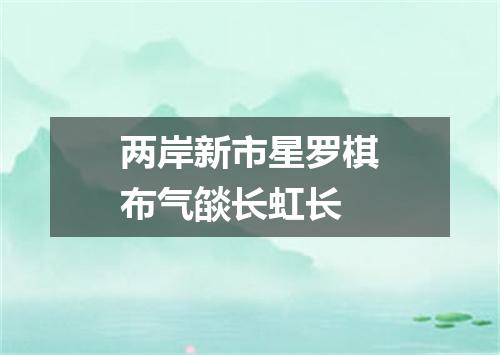 两岸新市星罗棋布气燄长虹长