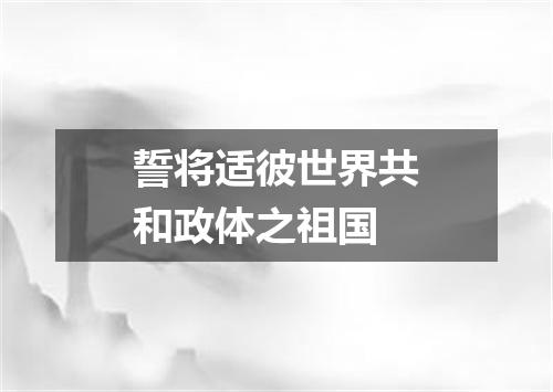 誓将适彼世界共和政体之祖国