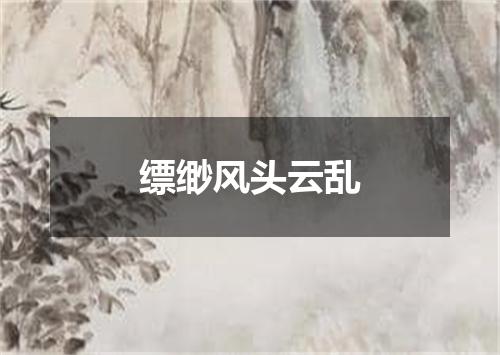 缥缈风头云乱