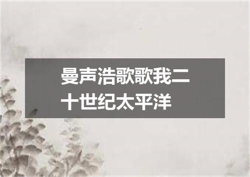 曼声浩歌歌我二十世纪太平洋