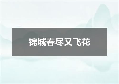 锦城春尽又飞花