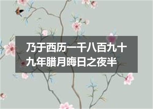 乃于西历一千八百九十九年腊月晦日之夜半