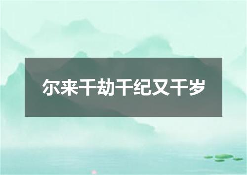 尔来千劫千纪又千岁