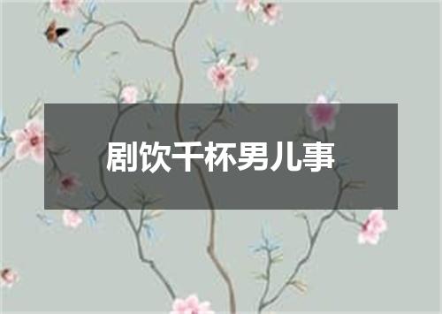 剧饮千杯男儿事