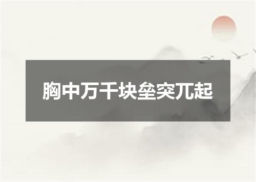 胸中万千块垒突兀起