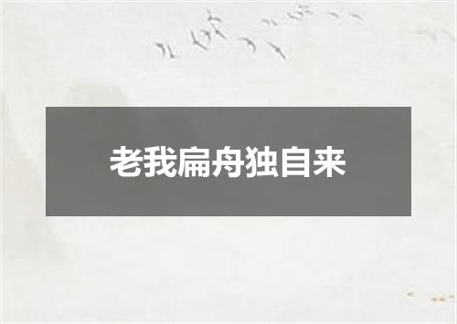老我扁舟独自来