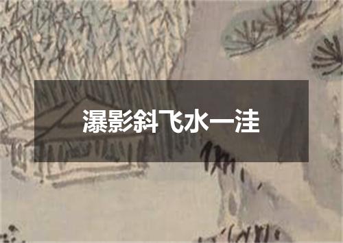 瀑影斜飞水一洼