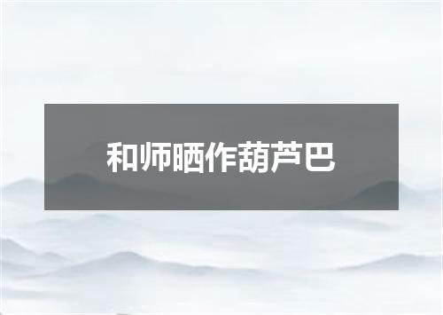 和师晒作葫芦巴
