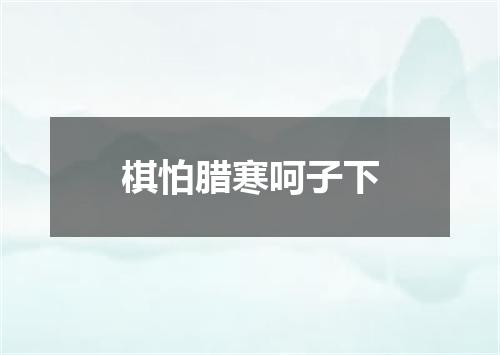 棋怕腊寒呵子下