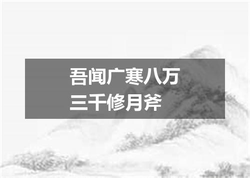 吾闻广寒八万三千修月斧