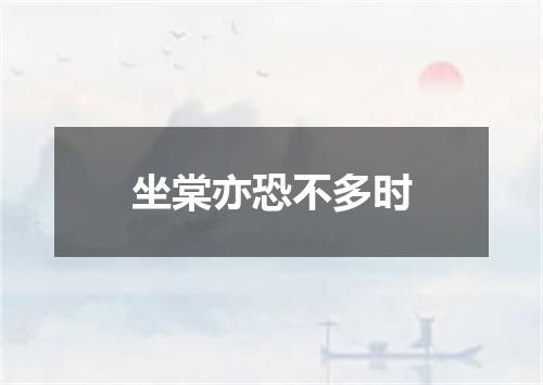 坐棠亦恐不多时