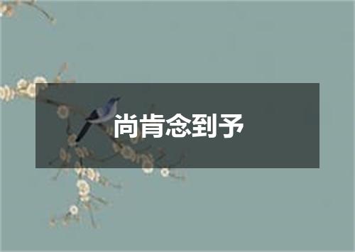 尚肯念到予