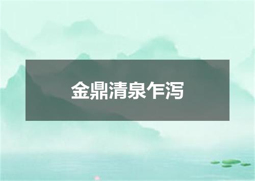 金鼎清泉乍泻
