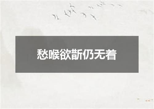 愁喉欲斮仍无着