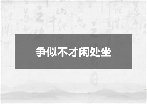 争似不才闲处坐