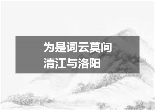 为是词云莫问清江与洛阳