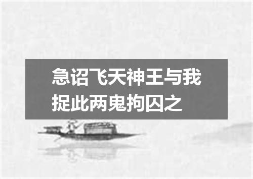 急诏飞天神王与我捉此两鬼拘囚之