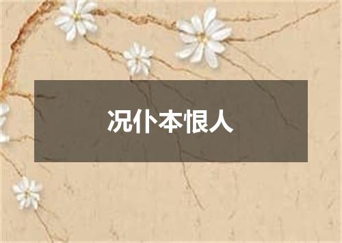 况仆本恨人