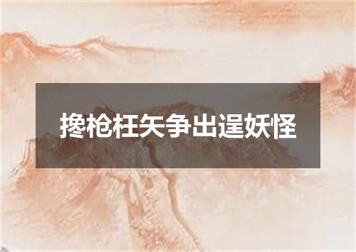 搀枪枉矢争出逞妖怪
