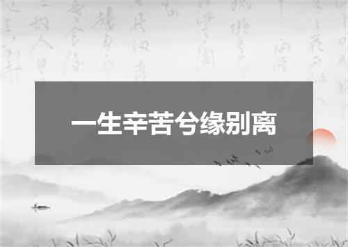 一生辛苦兮缘别离