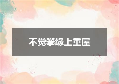 不觉攀缘上重屋