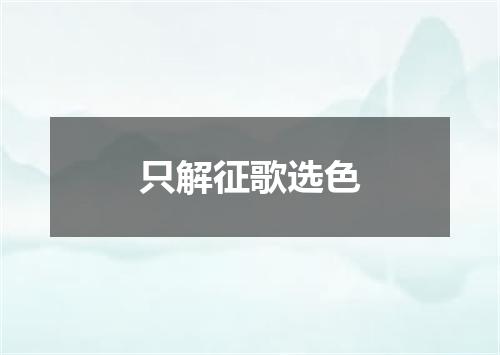 只解征歌选色
