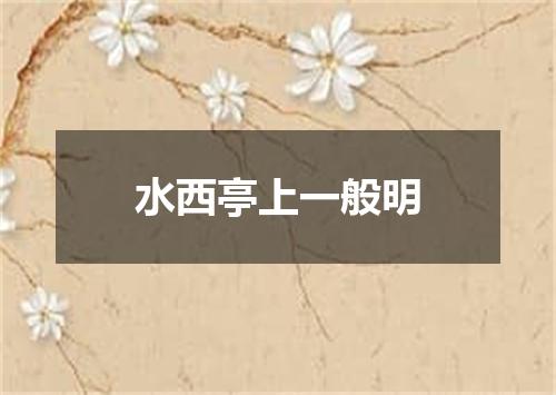 水西亭上一般明