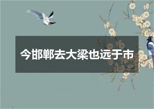 今邯郸去大梁也远于市