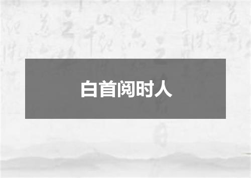 白首阅时人