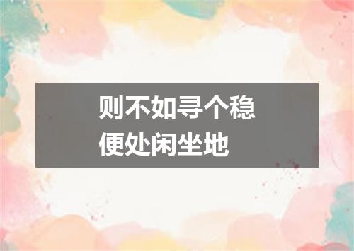 则不如寻个稳便处闲坐地