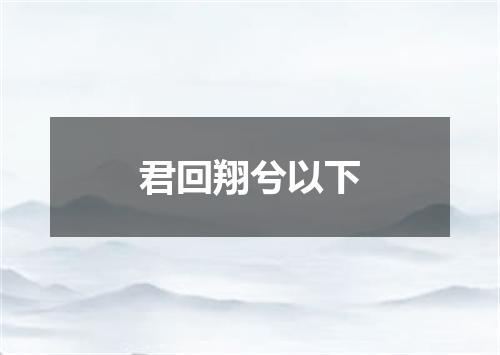 君回翔兮以下