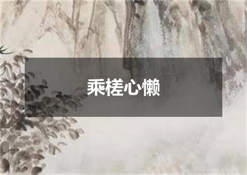 乘槎心懒