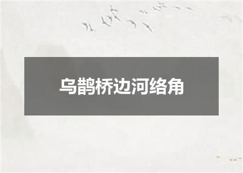 乌鹊桥边河络角