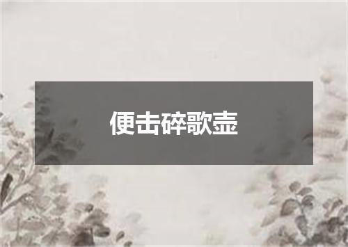 便击碎歌壶