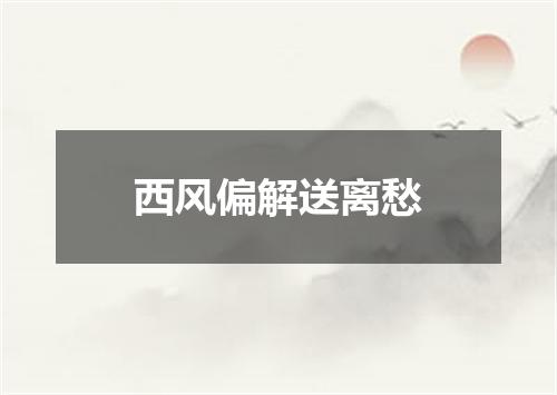 西风偏解送离愁