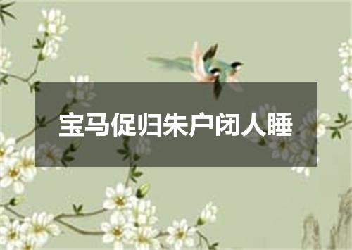 宝马促归朱户闭人睡