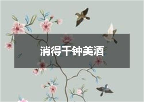 消得千钟美酒