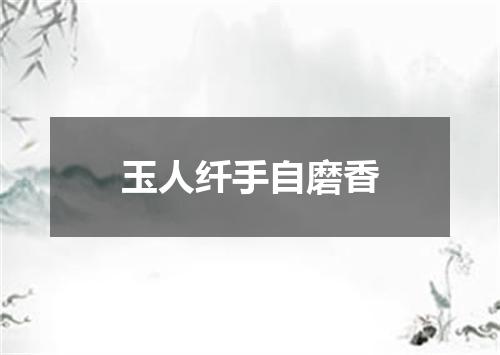 玉人纤手自磨香