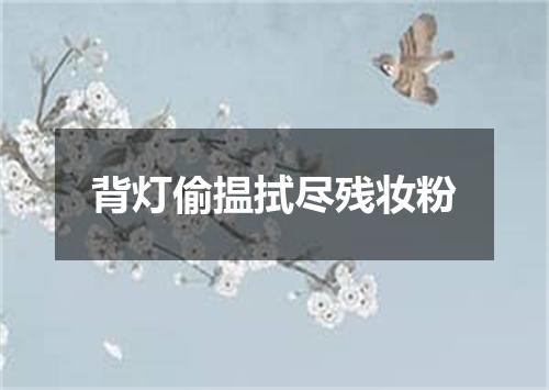 背灯偷揾拭尽残妆粉
