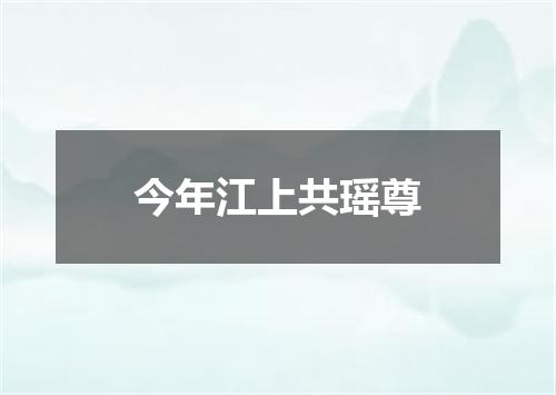 今年江上共瑶尊