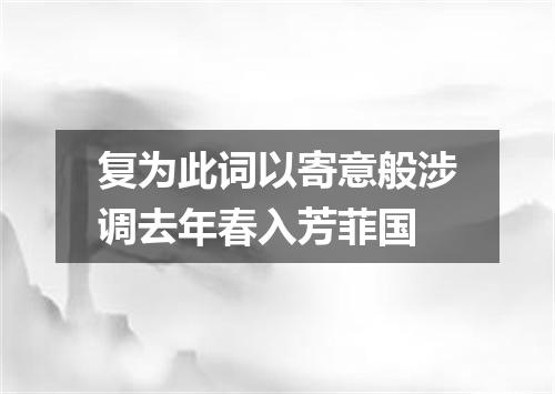 复为此词以寄意般涉调去年春入芳菲国