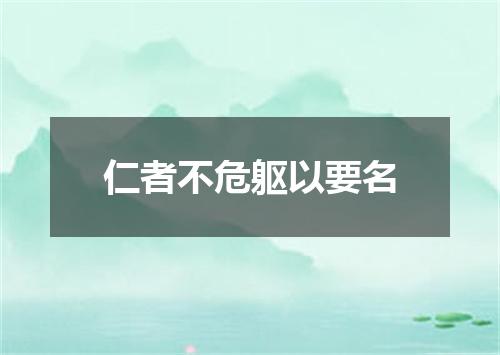仁者不危躯以要名
