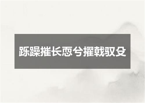 跞躁摧长恧兮擢戟驭殳