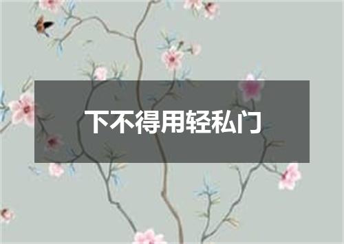 下不得用轻私门