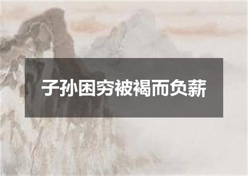 子孙困穷被褐而负薪